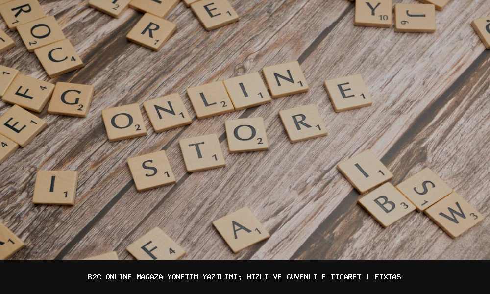 B2C Online Mağaza Yönetim Yazılımı: Hızlı ve Güvenli E-Ticaret