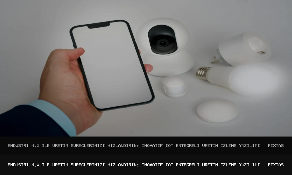 Endüstri 4.0 ile Üretim Süreçlerinizi Hızlandırın: İnovatif IoT Entegreli Üretim İzleme Yazılımı