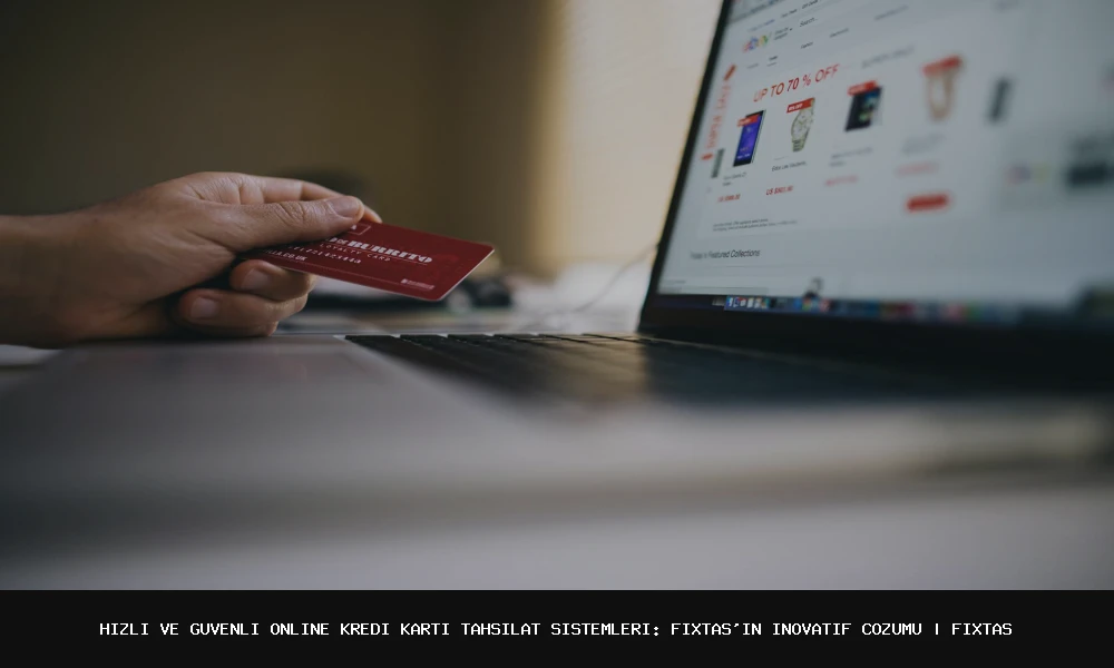 Hızlı ve Güvenli Online Kredi Kartı Tahsilat Sistemleri: FixTas'ın İnovatif Çözümü
