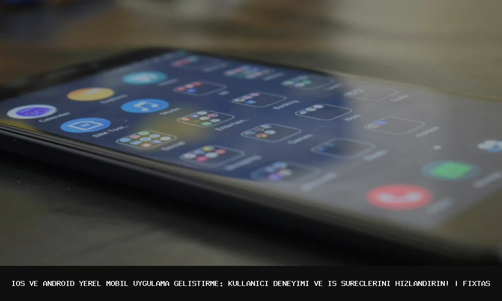 iOS ve Android Yerel Mobil Uygulama Geliştirme: Kullanıcı Deneyimi ve İş Süreçlerini Hızlandırın!