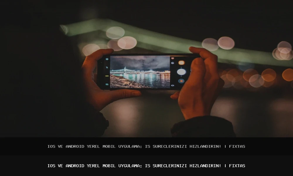 iOS ve Android Yerel Mobil Uygulama: İş Süreçlerinizi Hızlandırın!