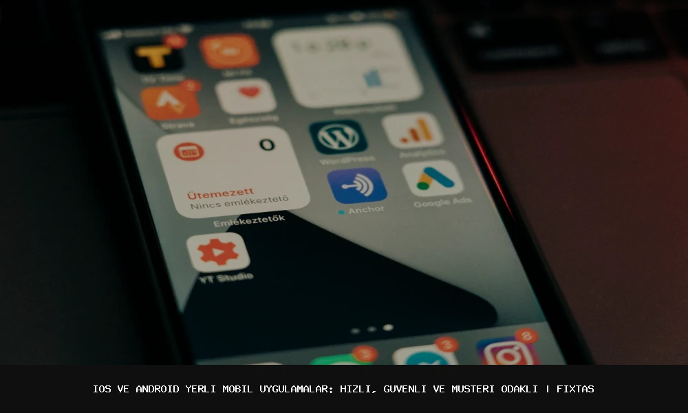 iOS ve Android Yerli Mobil Uygulamalar: Hızlı, Güvenli ve Müşteri Odaklı
