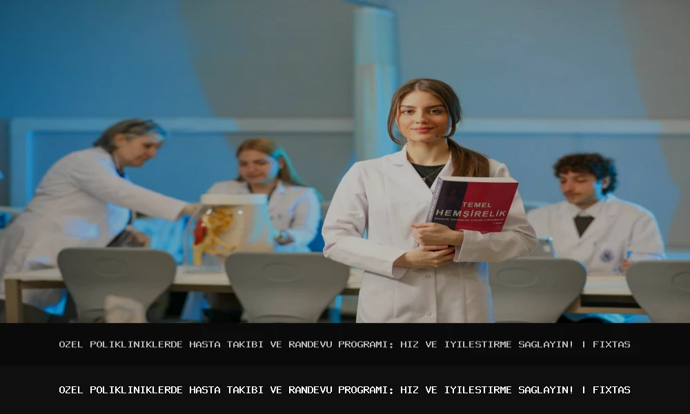 Özel Polikliniklerde Hasta Takibi ve Randevu Programı: Hız ve İyileştirme Sağlayın!